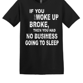 "If you woke up broke" T-shirt